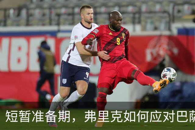 短暂准备期，弗里克如何应对巴萨重回西甲的挑战